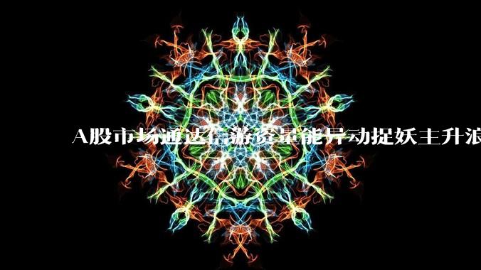 A股市场通达信游资量能异动捉妖主升浪指标公式哪些比较好用？