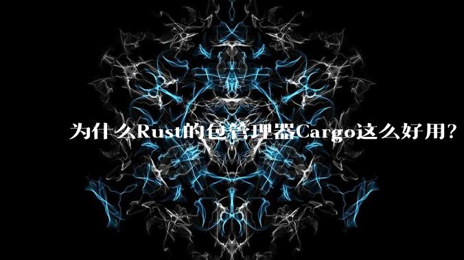 为什么Rust的包管理器Cargo这么好用？