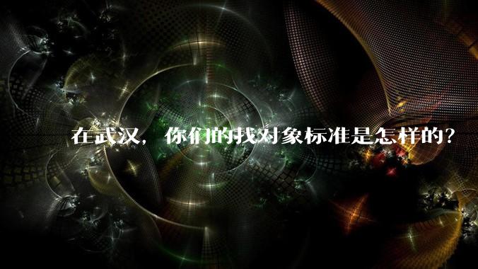 在武汉，你们的找对象标准是怎样的？