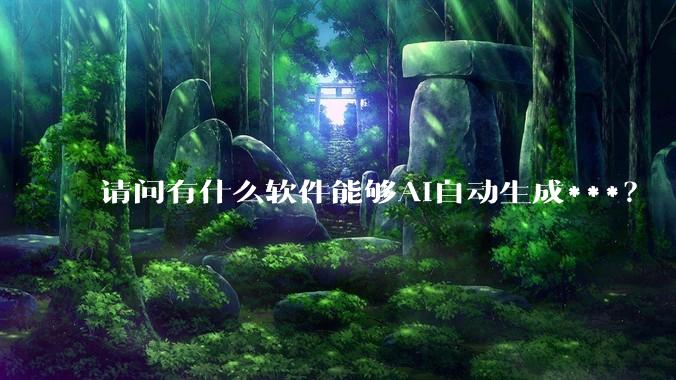 请问有什么软件能够AI自动生成***？
